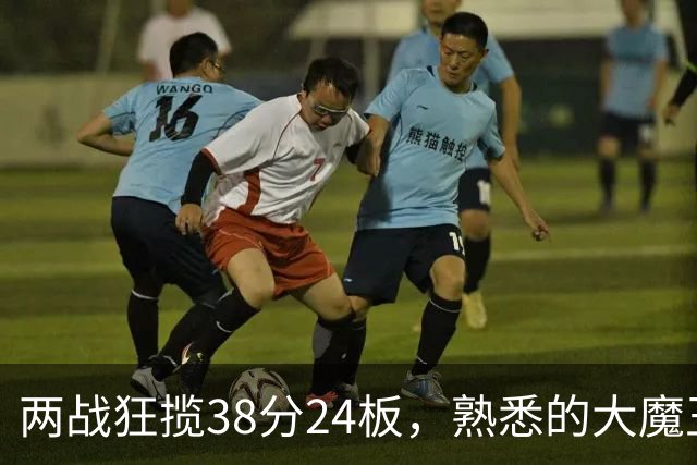两战狂揽38分24板，熟悉的大魔王回来了！球迷：国内第一中锋