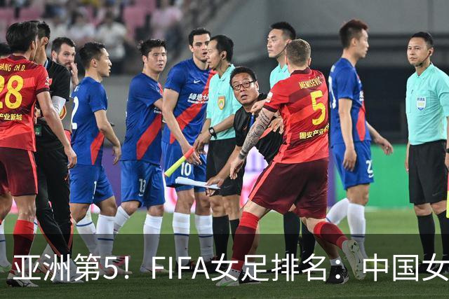 亚洲第5！FIFA女足排名：中国女足降至世界第18 被韩国反超