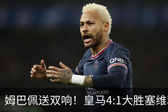 姆巴佩送双响！皇马4:1大胜塞维利亚，一战打出三大不争的事实！
