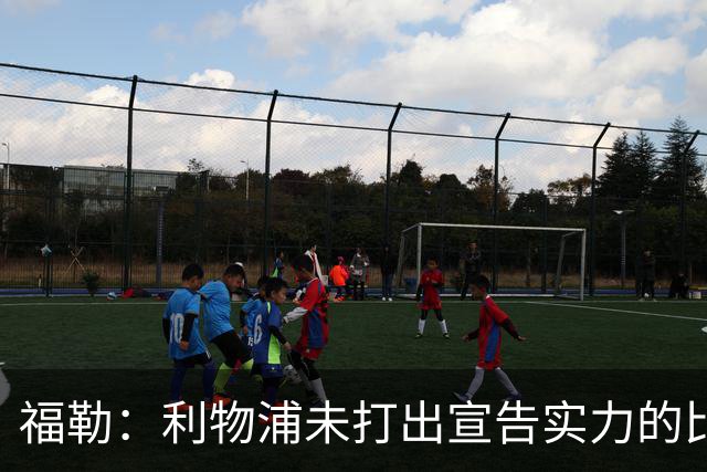 福勒：利物浦未打出宣告实力的比赛 恩古莫哈的表现足够有说服力