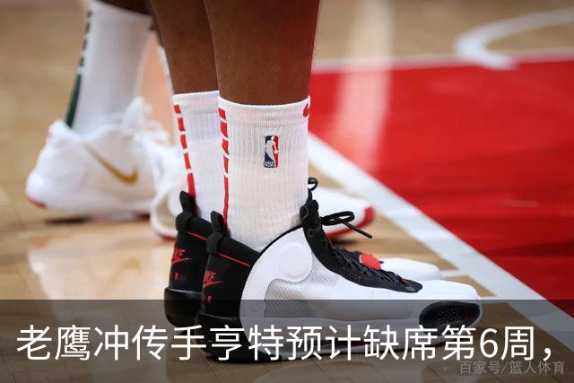 老鹰冲传手亨特预计缺席第6周，方吉奥称其本周上场“会是奇迹”