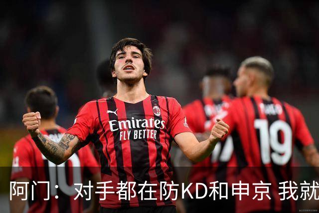 阿门：对手都在防KD和申京 我就有空位扣篮和底角三分机会