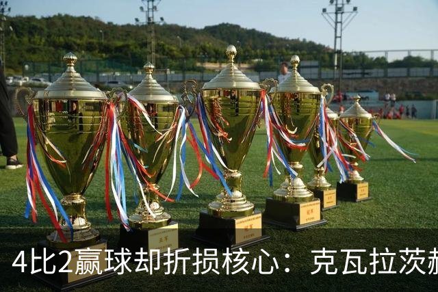 4比2赢球却折损核心：克瓦拉茨赫利亚前十字韧带断裂将手术