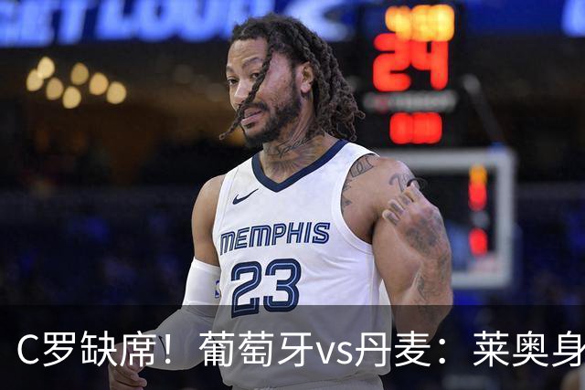 C罗缺席！葡萄牙vs丹麦：莱奥身披7号先发，贡萨洛·拉莫斯出战